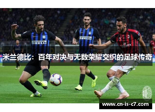 米兰德比:百年对决与无数荣耀交织的足球传奇 米兰德比:百年对决与无数荣耀交织的足球传奇