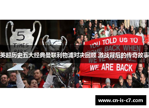 英超历史五大经典曼联利物浦对决回顾 激战背后的传奇故事 英超历史五大经典曼联利物浦对决回顾 激战背后的传奇故事
