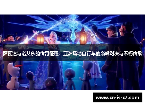 萨瓦达与诺艾莎的传奇征程:亚洲场地自行车的巅峰对决与不朽传承 萨瓦达与诺艾莎的传奇征程:亚洲场地自行车的巅峰对决与不朽传承
