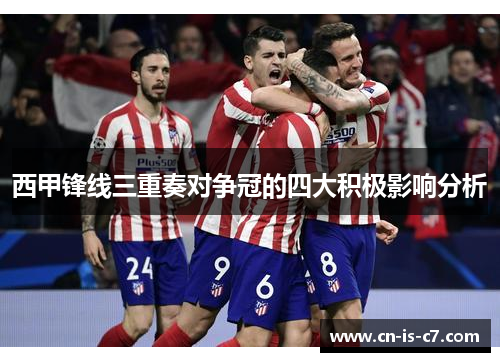 西甲锋线三重奏对争冠的四大积极影响分析 西甲锋线三重奏对争冠的四大积极影响分析