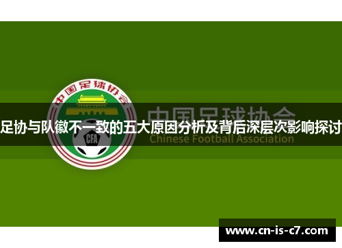 足协与队徽不一致的五大原因分析及背后深层次影响探讨