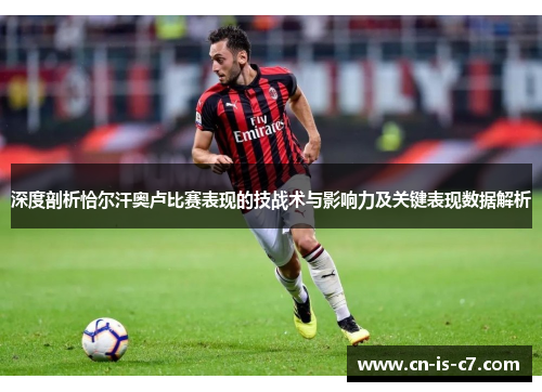 深度剖析恰尔汗奥卢比赛表现的技战术与影响力及关键表现数据解析