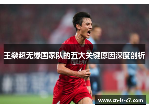 王燊超无缘国家队的五大关键原因深度剖析 王燊超无缘国家队的五大关键原因深度剖析