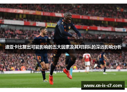迪亚卡比复出可能影响的五大因素及其对球队的深远影响分析 迪亚卡比复出可能影响的五大因素及其对球队的深远影响分析