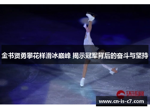 金书贤勇攀花样滑冰巅峰 揭示冠军背后的奋斗与坚持 金书贤勇攀花样滑冰巅峰 揭示冠军背后的奋斗与坚持