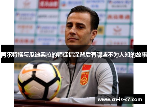 阿尔特塔与瓜迪奥拉的师徒情深背后有哪些不为人知的故事