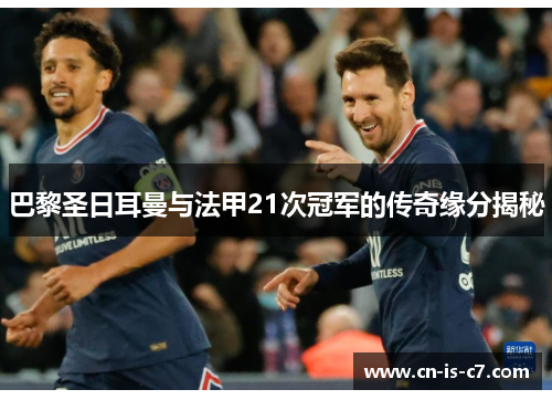 巴黎圣日耳曼与法甲21次冠军的传奇缘分揭秘