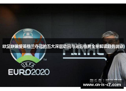 欧足联偏爱英格兰夺冠的五大深层动因与背后格局全景解读趋势洞察