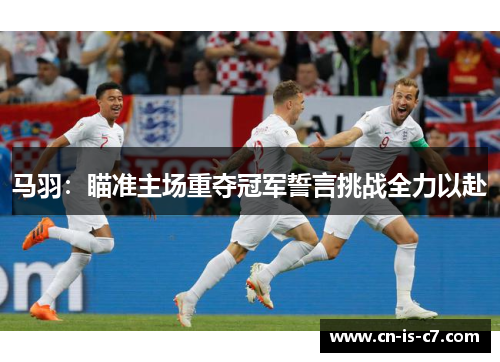 马羽：瞄准主场重夺冠军誓言挑战全力以赴