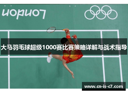 大马羽毛球超级1000赛比赛策略详解与战术指导