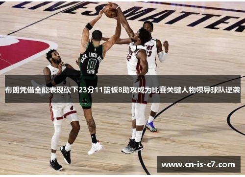 布朗凭借全能表现砍下23分11篮板8助攻成为比赛关键人物领导球队逆袭 布朗凭借全能表现砍下23分11篮板8助攻成为比赛关键人物领导球队逆袭