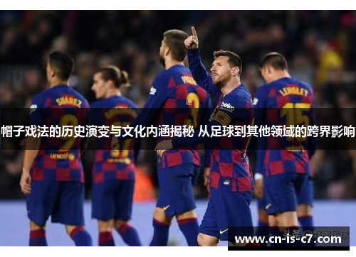 帽子戏法的历史演变与文化内涵揭秘 从足球到其他领域的跨界影响