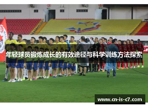 年轻球员锻炼成长的有效途径与科学训练方法探索 年轻球员锻炼成长的有效途径与科学训练方法探索