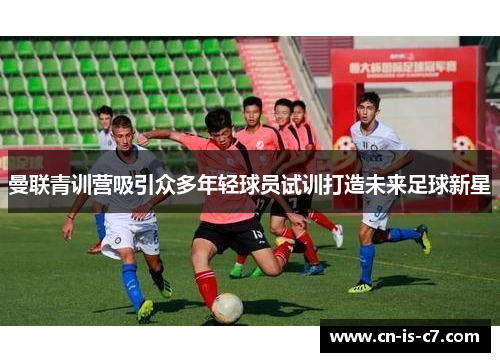 曼联青训营吸引众多年轻球员试训打造未来足球新星