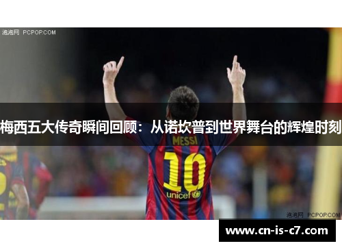 梅西五大传奇瞬间回顾:从诺坎普到世界舞台的辉煌时刻 梅西五大传奇瞬间回顾:从诺坎普到世界舞台的辉煌时刻