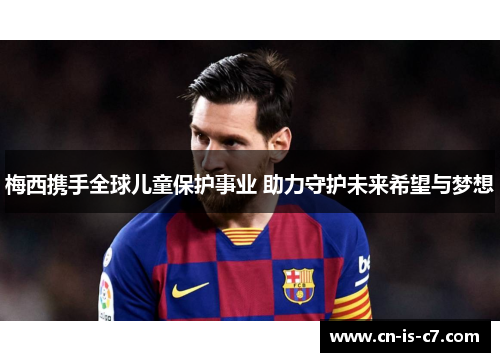 梅西携手全球儿童保护事业 助力守护未来希望与梦想 梅西携手全球儿童保护事业 助力守护未来希望与梦想