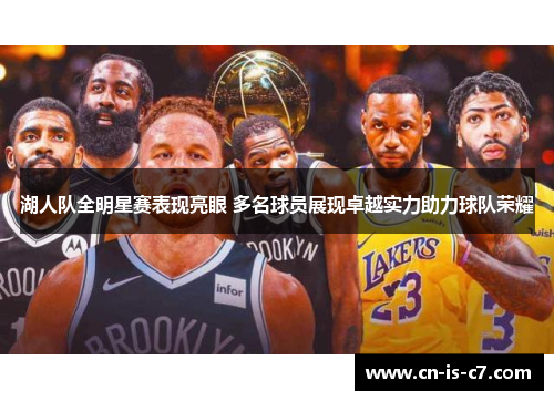 湖人队全明星赛表现亮眼 多名球员展现卓越实力助力球队荣耀 湖人队全明星赛表现亮眼 多名球员展现卓越实力助力球队荣耀