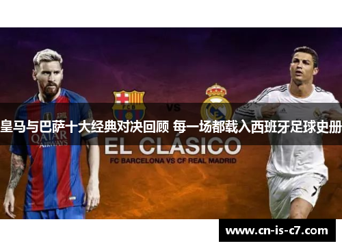 皇马与巴萨十大经典对决回顾 每一场都载入西班牙足球史册 皇马与巴萨十大经典对决回顾 每一场都载入西班牙足球史册