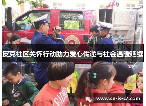 皮克社区关怀行动助力爱心传递与社会温暖延续 皮克社区关怀行动助力爱心传递与社会温暖延续