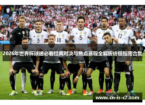2026年世界杯球迷必看经典对决与焦点赛程全解析终极指南合集