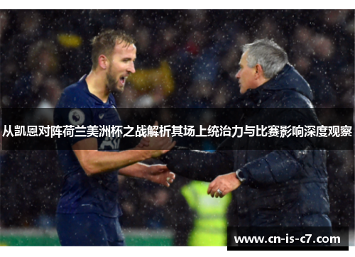 从凯恩对阵荷兰美洲杯之战解析其场上统治力与比赛影响深度观察 从凯恩对阵荷兰美洲杯之战解析其场上统治力与比赛影响深度观察