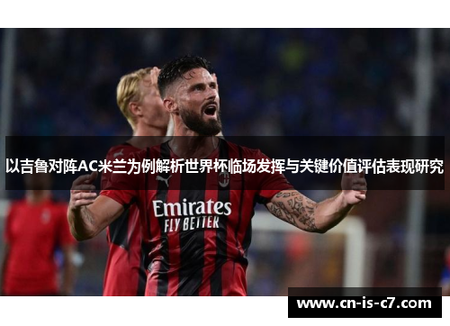 以吉鲁对阵AC米兰为例解析世界杯临场发挥与关键价值评估表现研究 以吉鲁对阵AC米兰为例解析世界杯临场发挥与关键价值评估表现研究