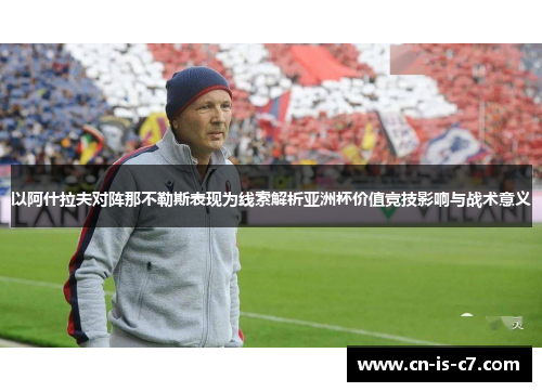 以阿什拉夫对阵那不勒斯表现为线索解析亚洲杯价值竞技影响与战术意义 以阿什拉夫对阵那不勒斯表现为线索解析亚洲杯价值竞技影响与战术意义