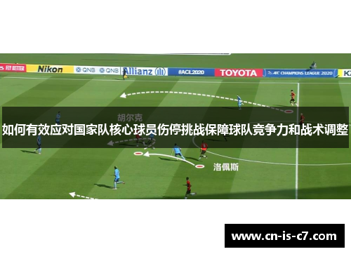 如何有效应对国家队核心球员伤停挑战保障球队竞争力和战术调整 如何有效应对国家队核心球员伤停挑战保障球队竞争力和战术调整