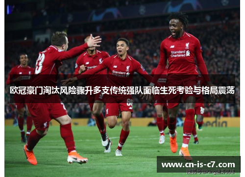 欧冠豪门淘汰风险骤升多支传统强队面临生死考验与格局震荡 欧冠豪门淘汰风险骤升多支传统强队面临生死考验与格局震荡