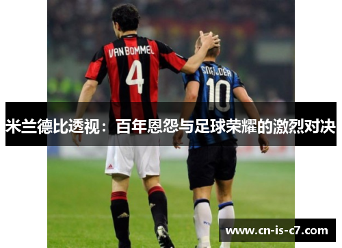 米兰德比透视：百年恩怨与足球荣耀的激烈对决