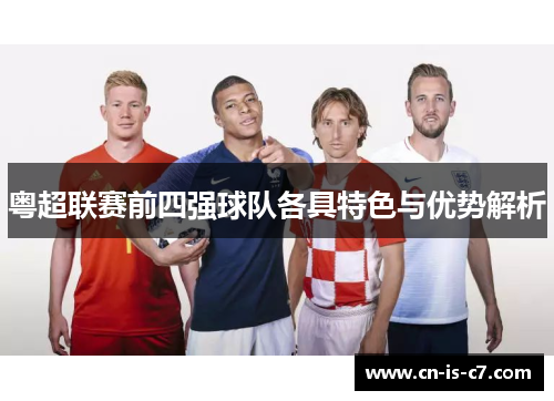 粤超联赛前四强球队各具特色与优势解析 粤超联赛前四强球队各具特色与优势解析