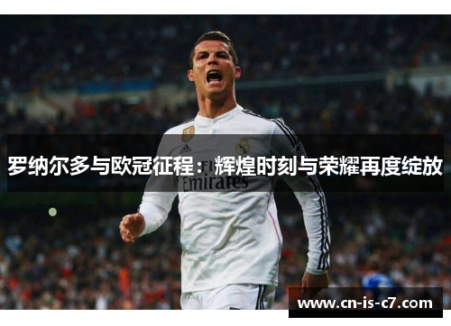 罗纳尔多与欧冠征程:辉煌时刻与荣耀再度绽放 罗纳尔多与欧冠征程:辉煌时刻与荣耀再度绽放