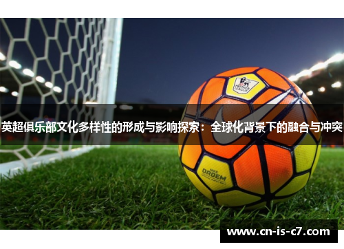 英超俱乐部文化多样性的形成与影响探索：全球化背景下的融合与冲突