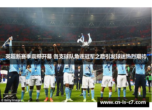 英超新赛季震撼开幕 各支球队角逐冠军之路引发球迷热烈期待