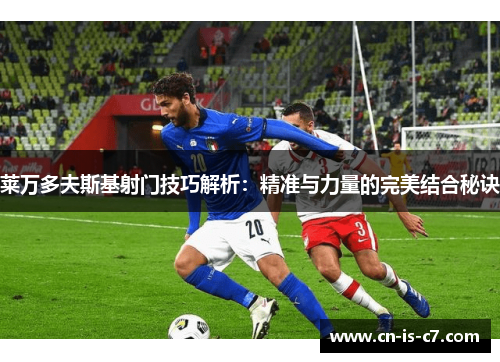 莱万多夫斯基射门技巧解析：精准与力量的完美结合秘诀