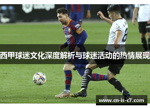 西甲球迷文化深度解析与球迷活动的热情展现