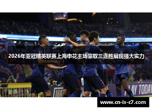 2026年亚冠精英联赛上海申花主场豪取三连胜展现强大实力