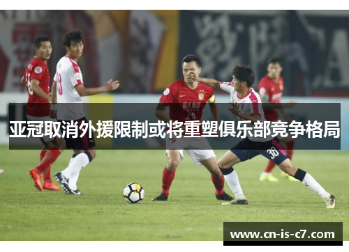 亚冠取消外援限制或将重塑俱乐部竞争格局