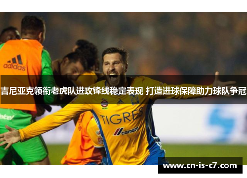 吉尼亚克领衔老虎队进攻锋线稳定表现 打造进球保障助力球队争冠 吉尼亚克领衔老虎队进攻锋线稳定表现 打造进球保障助力球队争冠