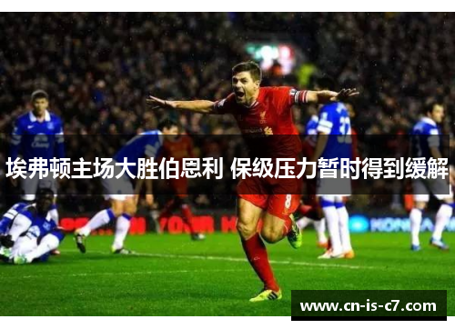埃弗顿主场大胜伯恩利 保级压力暂时得到缓解 埃弗顿主场大胜伯恩利 保级压力暂时得到缓解