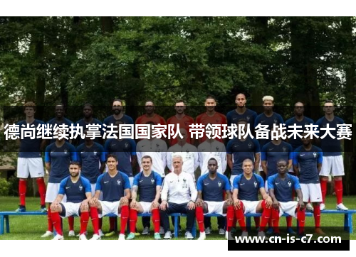 德尚继续执掌法国国家队 带领球队备战未来大赛