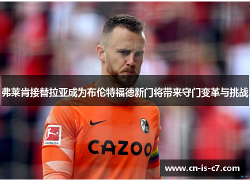 弗莱肯接替拉亚成为布伦特福德新门将带来守门变革与挑战
