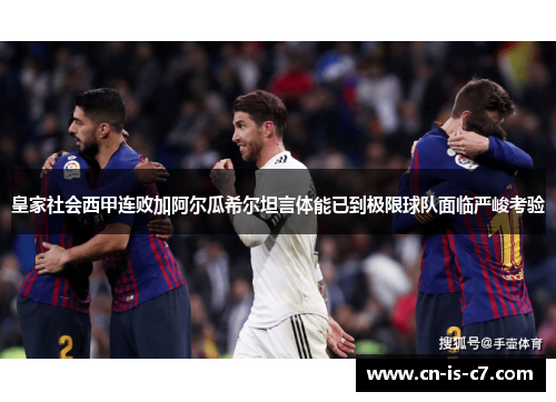 皇家社会西甲连败加阿尔瓜希尔坦言体能已到极限球队面临严峻考验