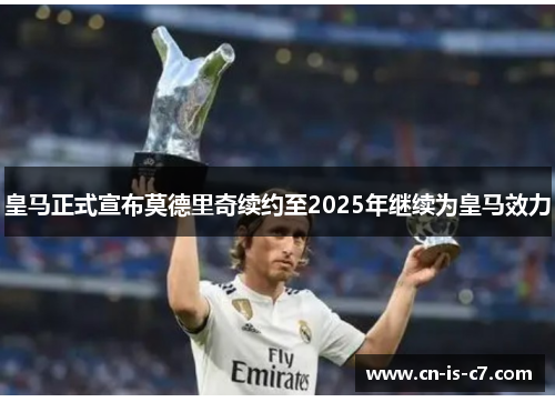 皇马正式宣布莫德里奇续约至2025年继续为皇马效力