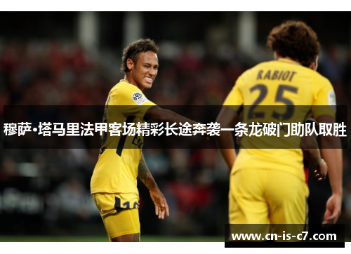 穆萨·塔马里法甲客场精彩长途奔袭一条龙破门助队取胜