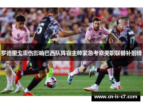 罗德里戈重伤影响巴西队阵容主帅紧急考察美职联替补前锋