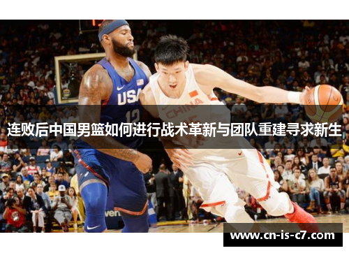 连败后中国男篮如何进行战术革新与团队重建寻求新生 连败后中国男篮如何进行战术革新与团队重建寻求新生
