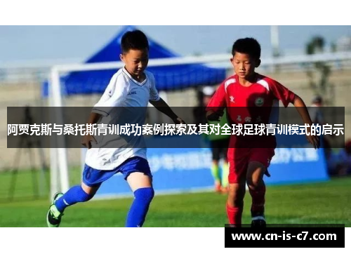 阿贾克斯与桑托斯青训成功案例探索及其对全球足球青训模式的启示 阿贾克斯与桑托斯青训成功案例探索及其对全球足球青训模式的启示