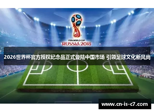 2026世界杯官方授权纪念品正式登陆中国市场 引领足球文化新风尚 2026世界杯官方授权纪念品正式登陆中国市场 引领足球文化新风尚