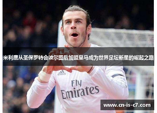 米利唐从圣保罗转会波尔图后加盟皇马成为世界足坛新星的崛起之路 米利唐从圣保罗转会波尔图后加盟皇马成为世界足坛新星的崛起之路